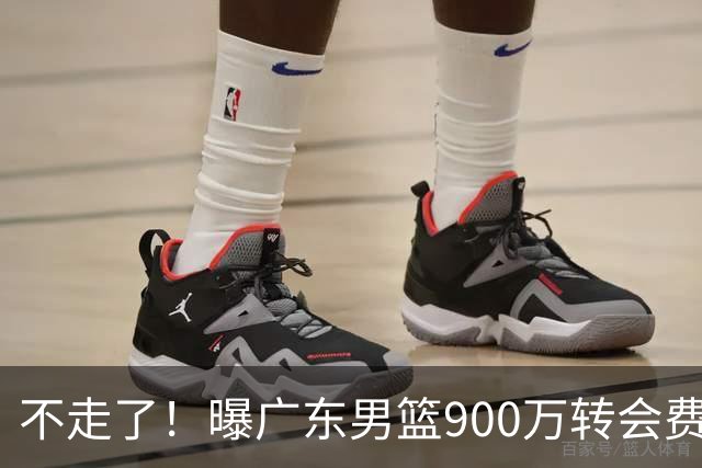 不走了！曝广东男篮900万转会费签下昔日状元内线，杜锋拒绝摆烂