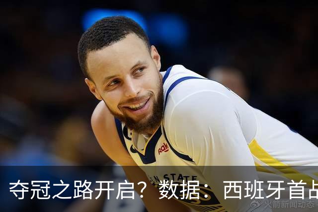 夺冠之路开启？数据：西班牙首战望大胜黑马队